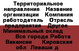 Территориальное направление › Название организации ­ Компания-работодатель › Отрасль предприятия ­ Другое › Минимальный оклад ­ 35 000 - Все города Работа » Вакансии   . Кировская обл.,Леваши д.